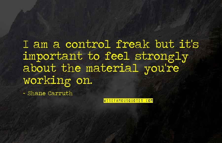 I Feel Strongly Quotes By Shane Carruth: I am a control freak but it's important