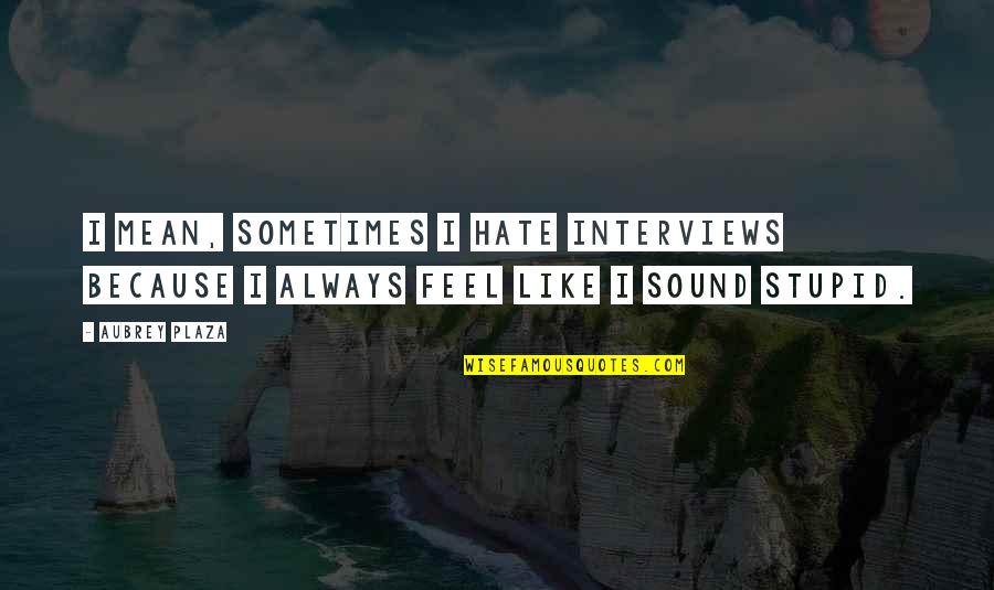 I Feel Stupid Quotes By Aubrey Plaza: I mean, sometimes I hate interviews because I