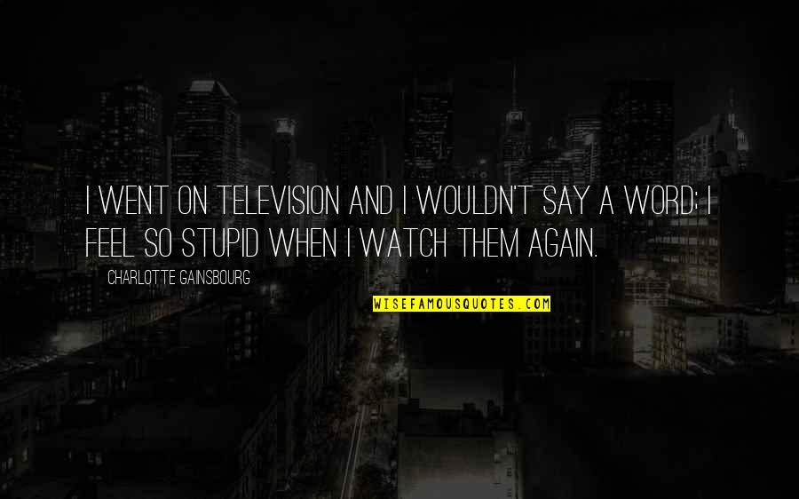 I Feel Stupid Quotes By Charlotte Gainsbourg: I went on television and I wouldn't say