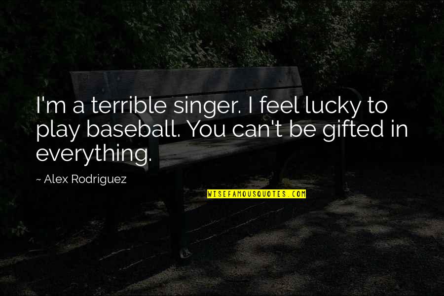 I Feel Terrible Quotes By Alex Rodriguez: I'm a terrible singer. I feel lucky to