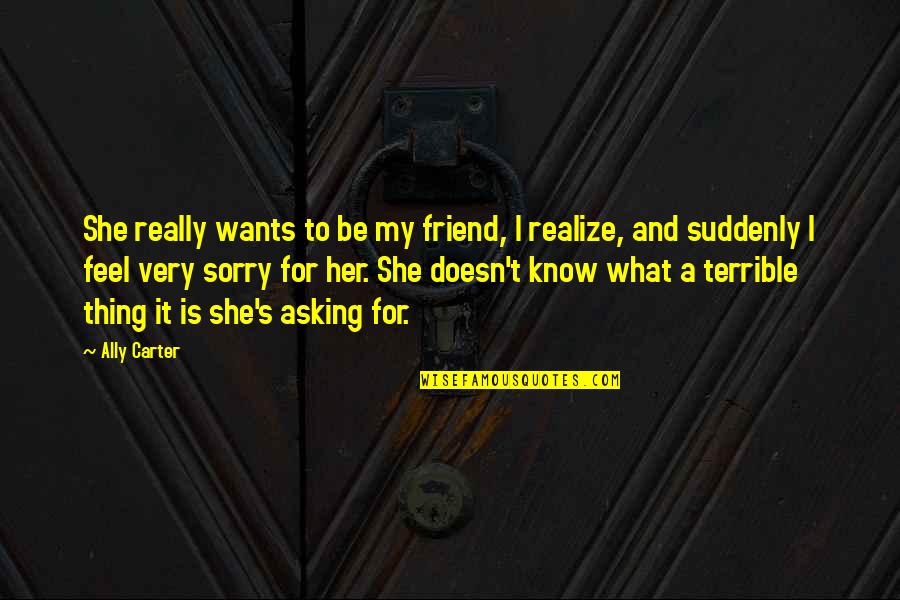 I Feel Terrible Quotes By Ally Carter: She really wants to be my friend, I