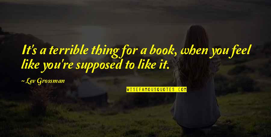 I Feel Terrible Quotes By Lev Grossman: It's a terrible thing for a book, when