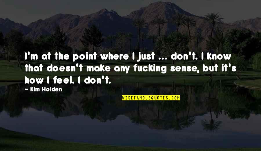 I Feel That Quotes By Kim Holden: I'm at the point where I just ...