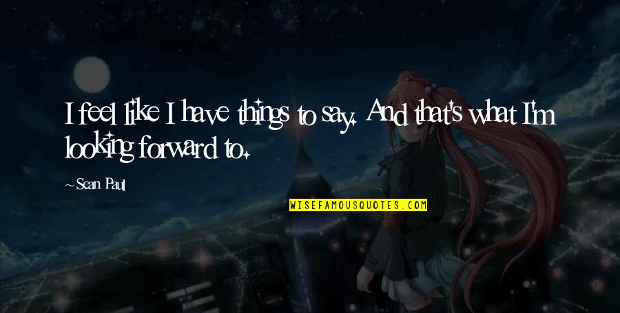 I Feel That Quotes By Sean Paul: I feel like I have things to say.