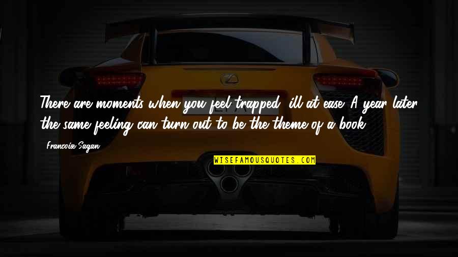I Feel Trapped Quotes By Francoise Sagan: There are moments when you feel trapped, ill