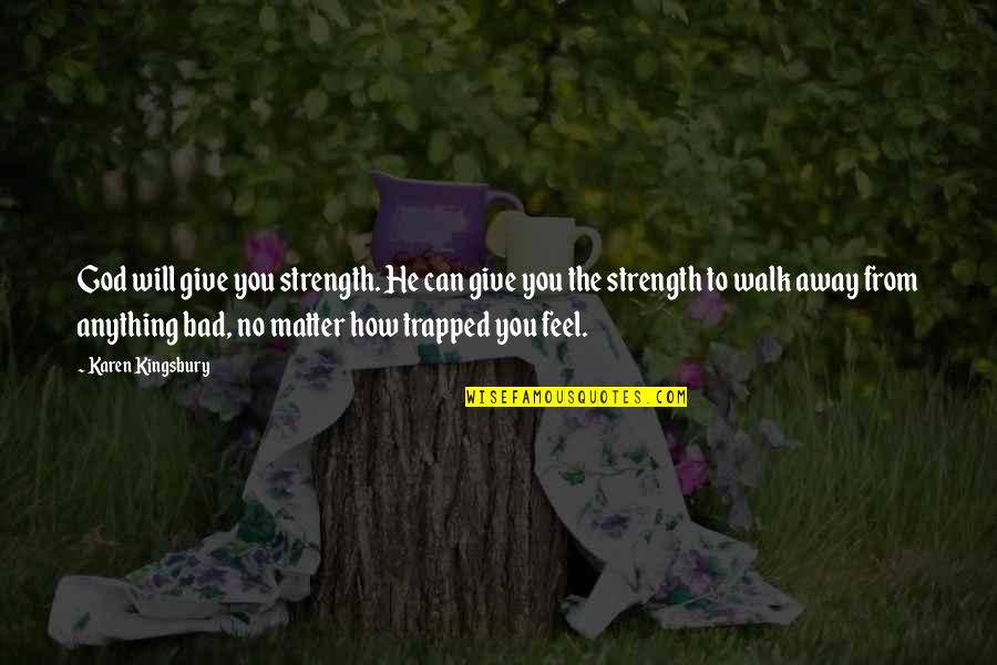 I Feel Trapped Quotes By Karen Kingsbury: God will give you strength. He can give