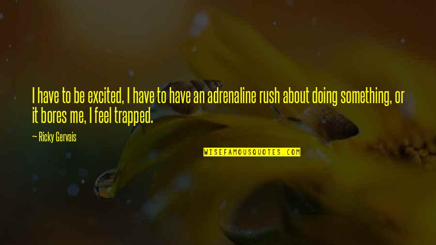 I Feel Trapped Quotes By Ricky Gervais: I have to be excited, I have to