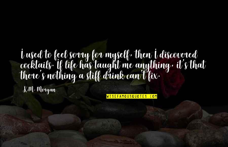 I Feel Used Quotes By K.M. Morgan: I used to feel sorry for myself, then