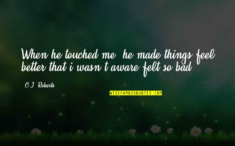 I Feel Very Bad Quotes By C.J. Roberts: When he touched me, he made things feel