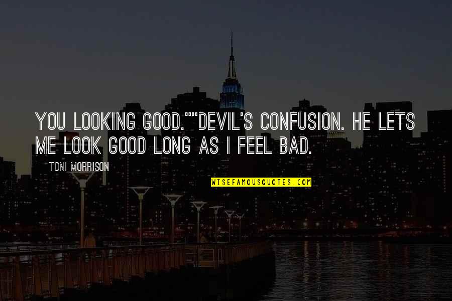 I Feel Very Bad Quotes By Toni Morrison: You looking good.""Devil's confusion. He lets me look