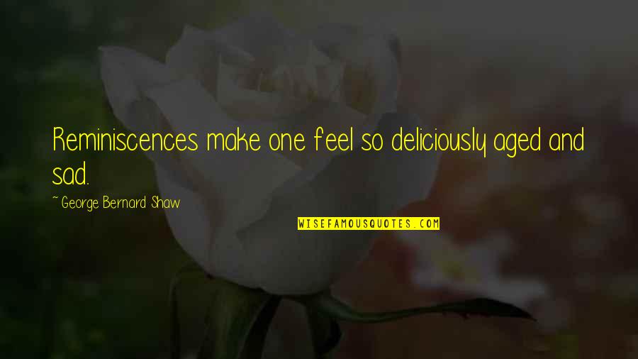 I Feel Very Sad Quotes By George Bernard Shaw: Reminiscences make one feel so deliciously aged and