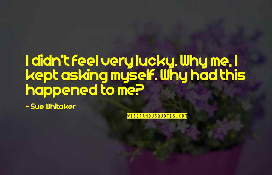 I Feel Very Sad Quotes By Sue Whitaker: I didn't feel very lucky. Why me, I