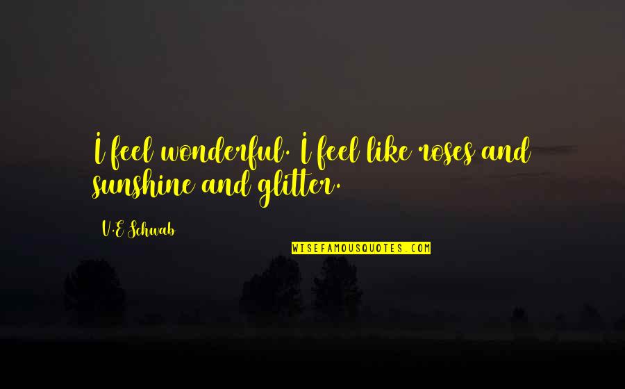 I Feel Wonderful Quotes By V.E Schwab: I feel wonderful. I feel like roses and