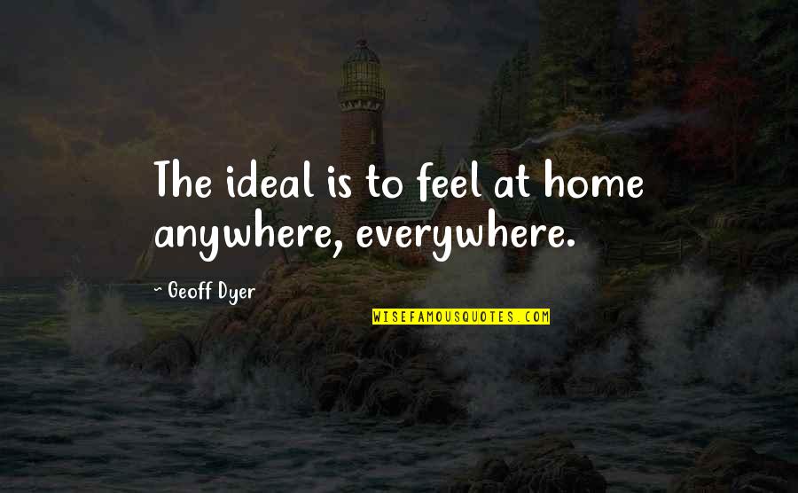 I Feel You Everywhere Quotes By Geoff Dyer: The ideal is to feel at home anywhere,
