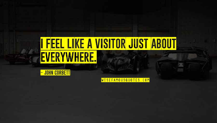 I Feel You Everywhere Quotes By John Corbett: I feel like a visitor just about everywhere.