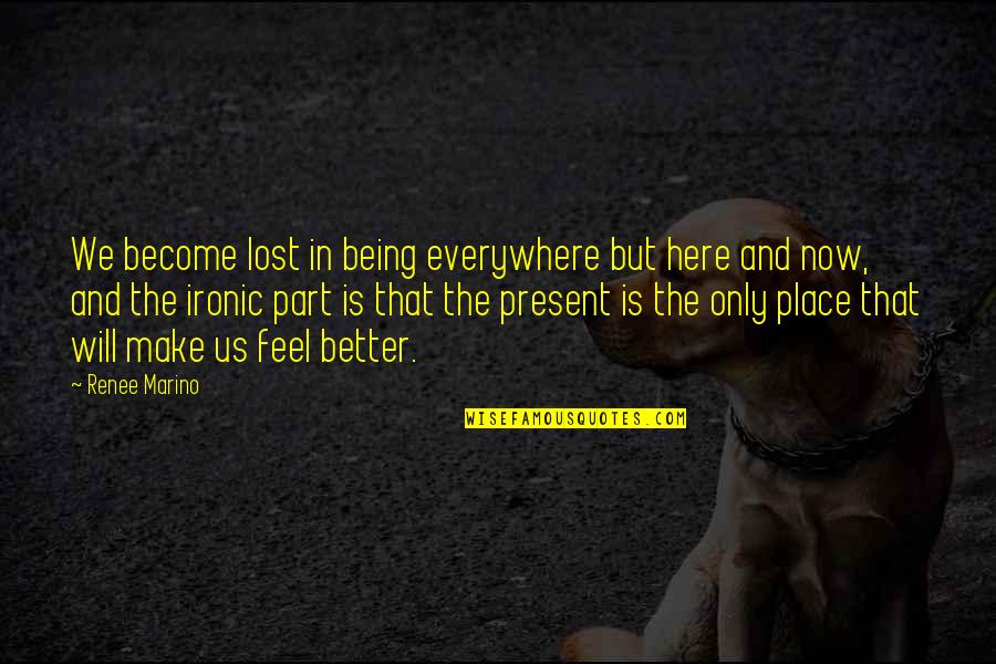 I Feel You Everywhere Quotes By Renee Marino: We become lost in being everywhere but here