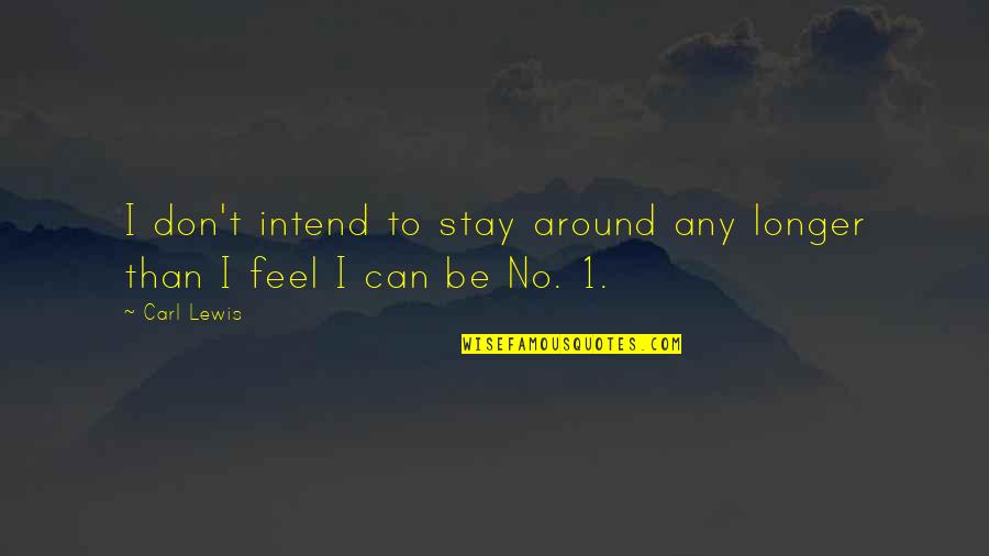 I Feel You Lewis Quotes By Carl Lewis: I don't intend to stay around any longer