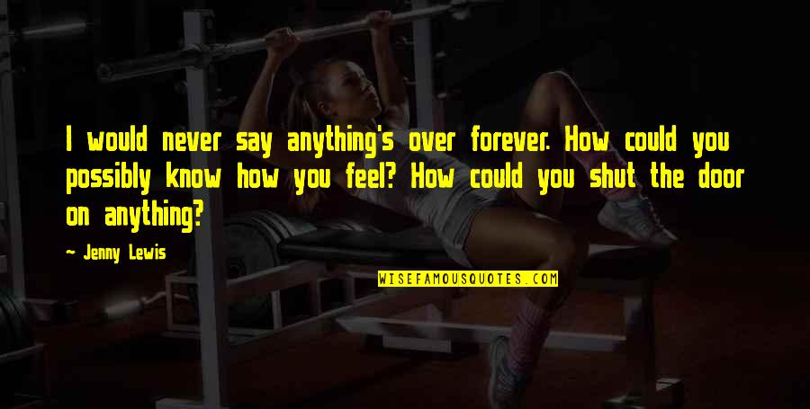 I Feel You Lewis Quotes By Jenny Lewis: I would never say anything's over forever. How I Feel You Lewis Quotes By Jenny Lewis: I would never say anything's over forever. How