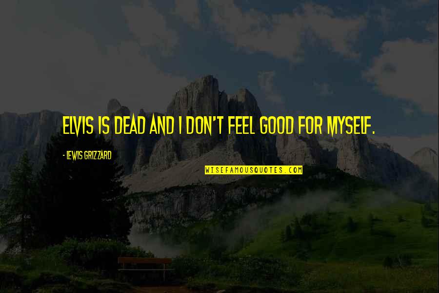 I Feel You Lewis Quotes By Lewis Grizzard: Elvis is dead and I don't feel good I Feel You Lewis Quotes By Lewis Grizzard: Elvis is dead and I don't feel good