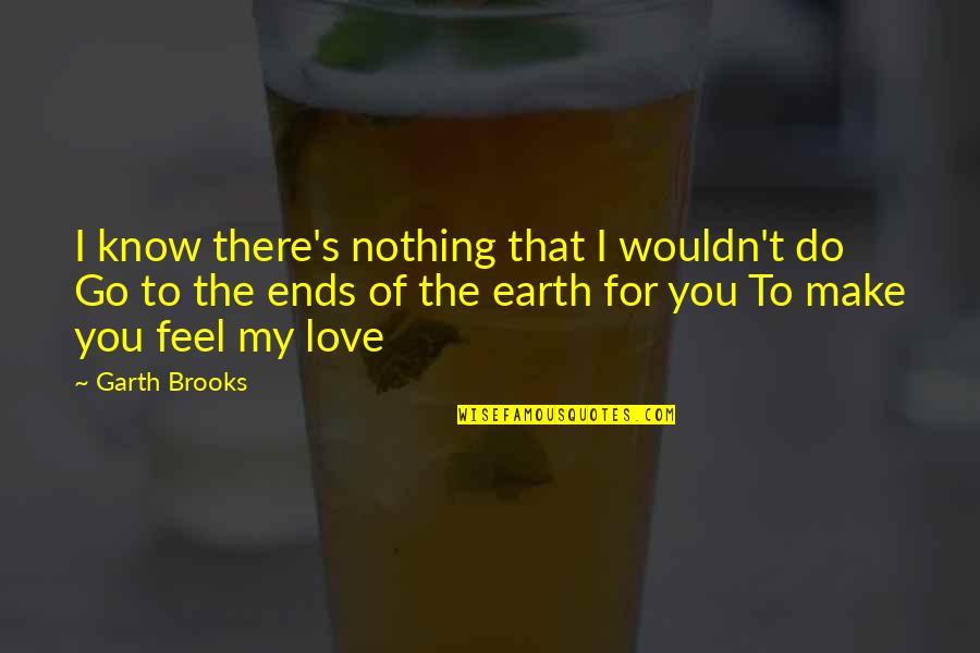 I Feel You My Love Quotes By Garth Brooks: I know there's nothing that I wouldn't do