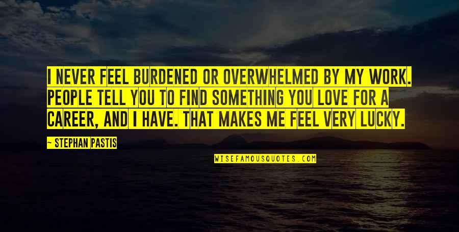 I Feel You My Love Quotes By Stephan Pastis: I never feel burdened or overwhelmed by my