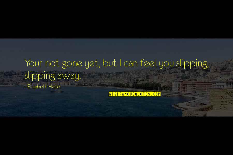 I Feel You Slipping Away Quotes By Elizabeth Heller: Your not gone yet, but I can feel