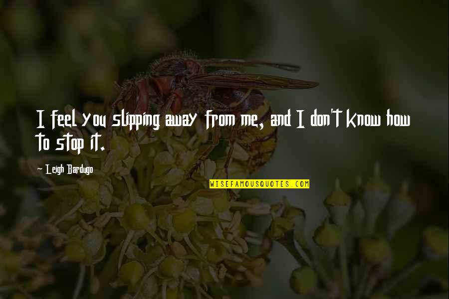 I Feel You Slipping Away Quotes By Leigh Bardugo: I feel you slipping away from me, and