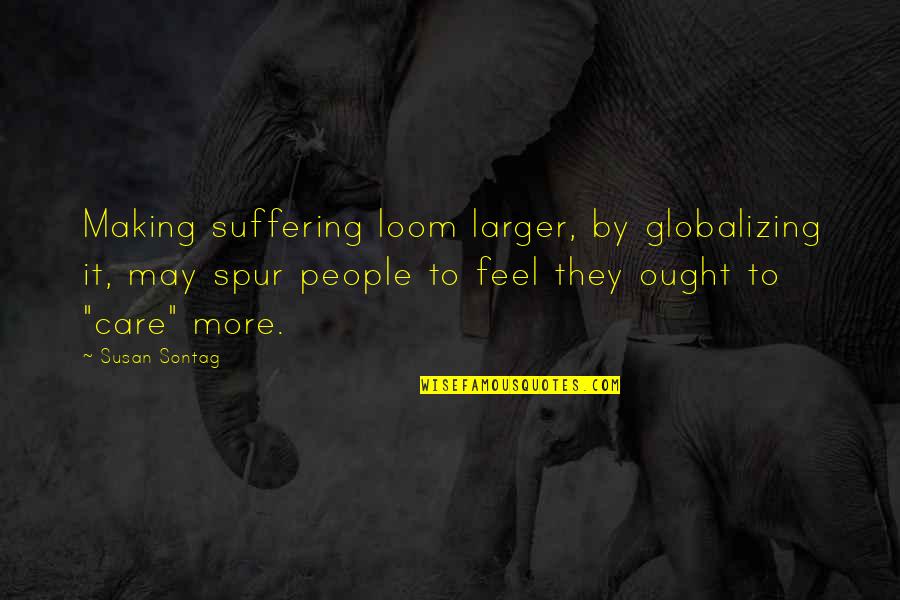 I Feel Your Pain Quotes By Susan Sontag: Making suffering loom larger, by globalizing it, may