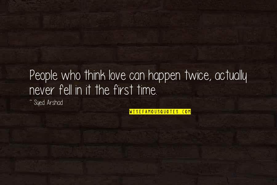 I Fell For You Quotes By Syed Arshad: People who think love can happen twice, actually
