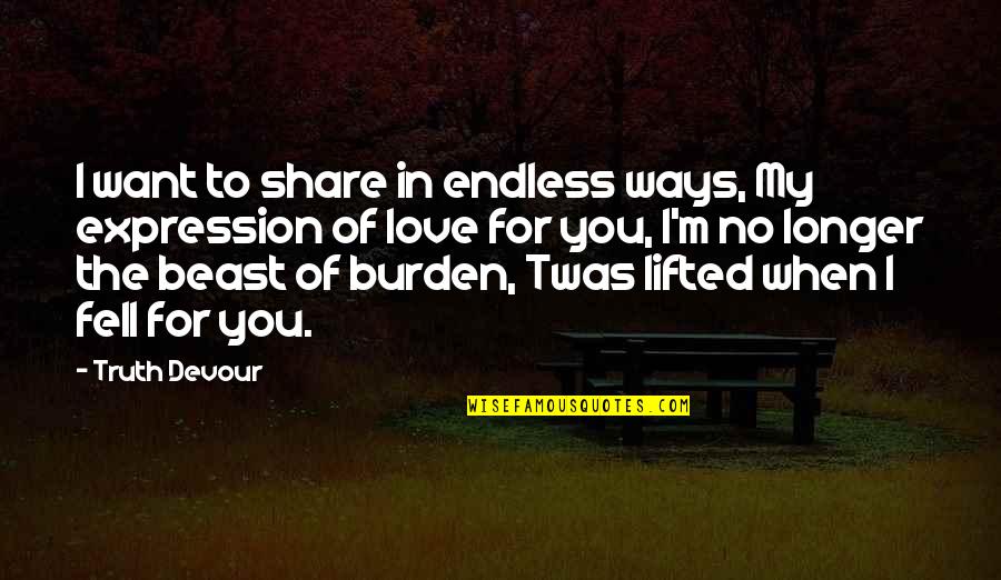 I Fell For You Quotes By Truth Devour: I want to share in endless ways, My I Fell For You Quotes By Truth Devour: I want to share in endless ways, My