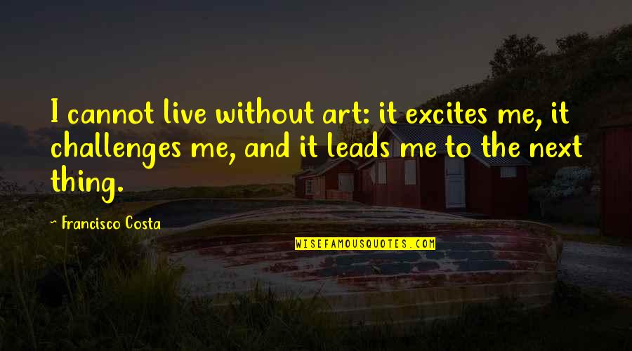 I Fell Hard For You Quotes By Francisco Costa: I cannot live without art: it excites me, I Fell Hard For You Quotes By Francisco Costa: I cannot live without art: it excites me,