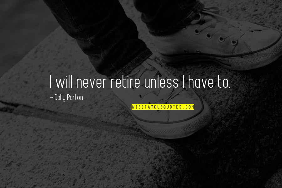 I Fell In Love Once Quotes By Dolly Parton: I will never retire unless I have to. I Fell In Love Once Quotes By Dolly Parton: I will never retire unless I have to.