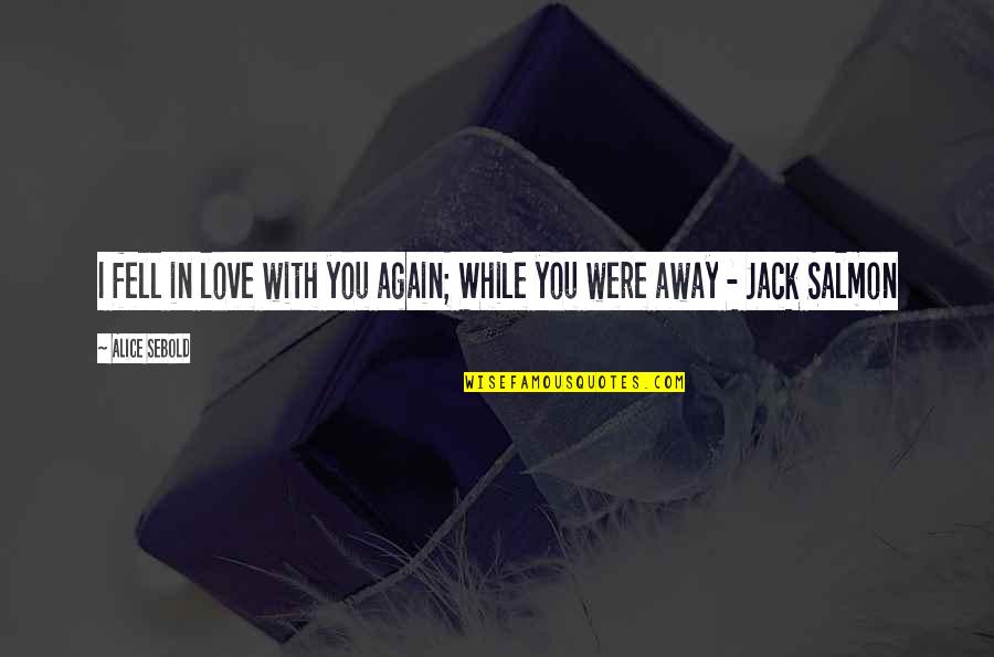 I Fell In Love With You Quotes By Alice Sebold: I fell in love with you again; While