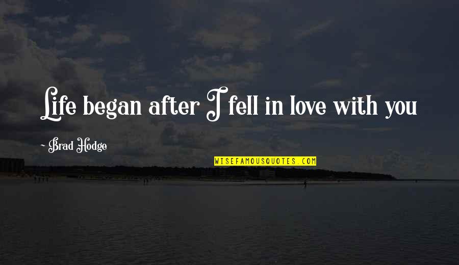 I Fell In Love With You Quotes By Brad Hodge: Life began after I fell in love with I Fell In Love With You Quotes By Brad Hodge: Life began after I fell in love with