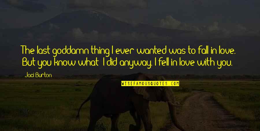 I Fell In Love With You Quotes By Jaci Burton: The last goddamn thing I ever wanted was I Fell In Love With You Quotes By Jaci Burton: The last goddamn thing I ever wanted was