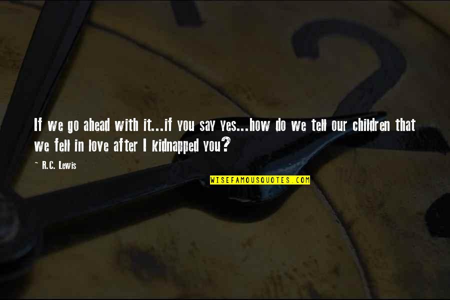 I Fell In Love With You Quotes By R.C. Lewis: If we go ahead with it...if you say I Fell In Love With You Quotes By R.C. Lewis: If we go ahead with it...if you say