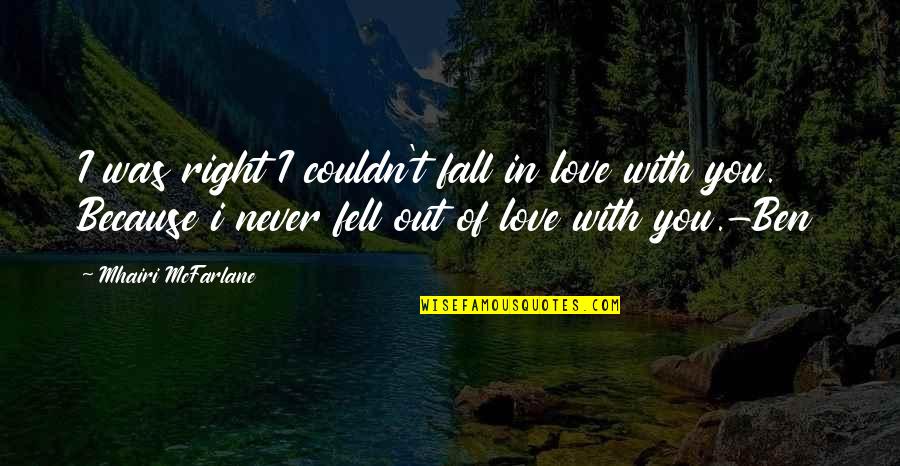I Fell Out Of Love With You Quotes By Mhairi McFarlane: I was right I couldn't fall in love I Fell Out Of Love With You Quotes By Mhairi McFarlane: I was right I couldn't fall in love