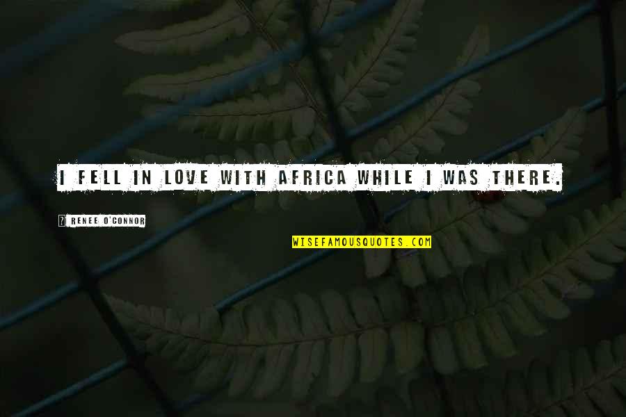 I Fell Out Of Love With You Quotes By Renee O'Connor: I fell in love with Africa while I I Fell Out Of Love With You Quotes By Renee O'Connor: I fell in love with Africa while I