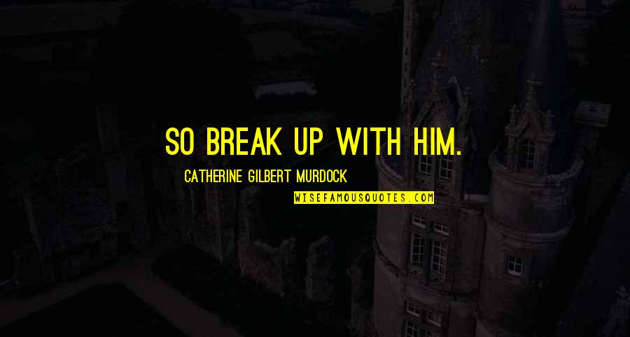 I Felt Our Stars Align Quotes By Catherine Gilbert Murdock: So break up with him.