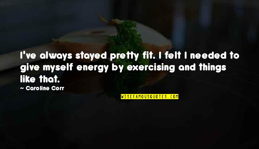 I Felt Pretty Quotes By Caroline Corr: I've always stayed pretty fit. I felt I I Felt Pretty Quotes By Caroline Corr: I've always stayed pretty fit. I felt I