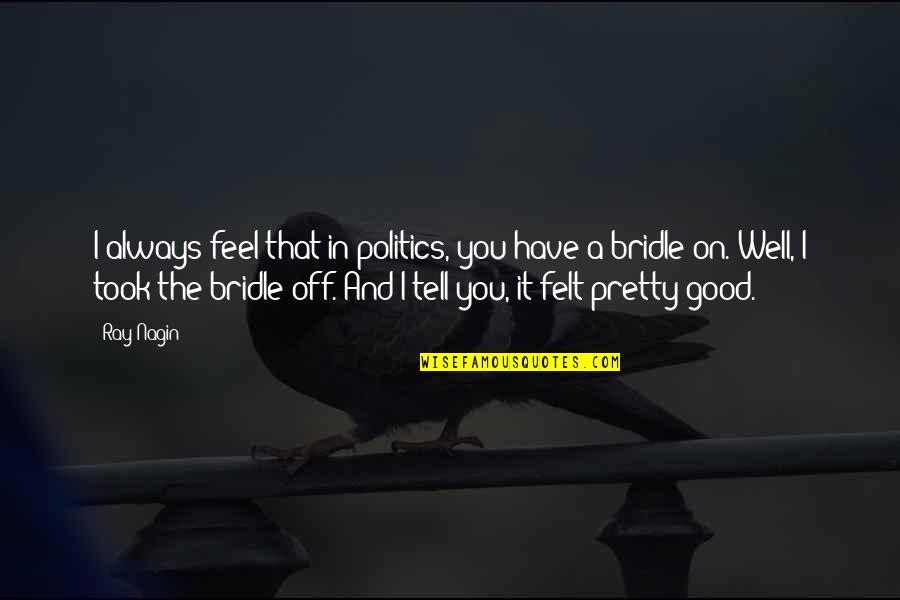 I Felt Pretty Quotes By Ray Nagin: I always feel that in politics, you have I Felt Pretty Quotes By Ray Nagin: I always feel that in politics, you have