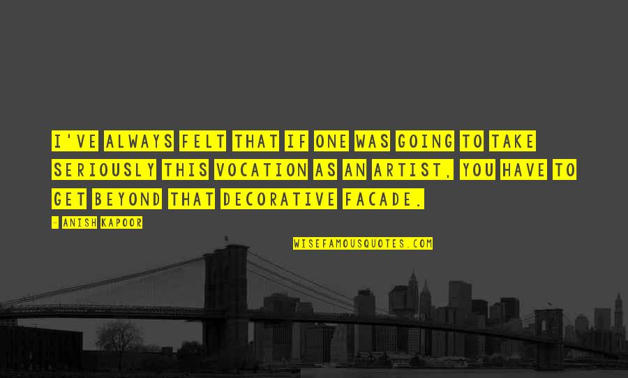 I Felt You Quotes By Anish Kapoor: I've always felt that if one was going I Felt You Quotes By Anish Kapoor: I've always felt that if one was going