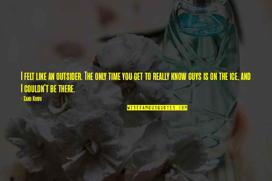 I Felt You Quotes By Saku Koivu: I felt like an outsider. The only time I Felt You Quotes By Saku Koivu: I felt like an outsider. The only time