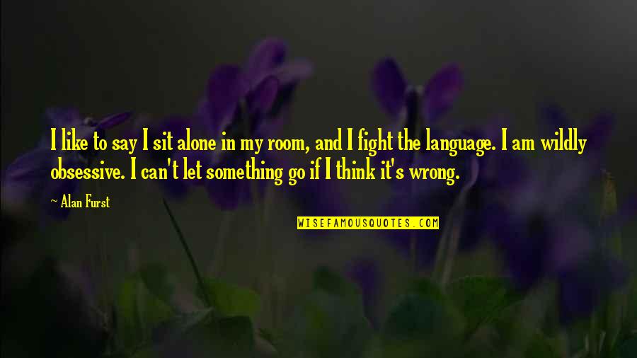 I Fight Alone Quotes By Alan Furst: I like to say I sit alone in I Fight Alone Quotes By Alan Furst: I like to say I sit alone in
