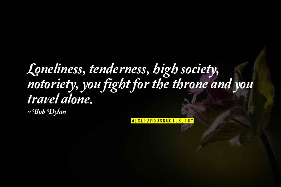 I Fight Alone Quotes By Bob Dylan: Loneliness, tenderness, high society, notoriety, you fight for I Fight Alone Quotes By Bob Dylan: Loneliness, tenderness, high society, notoriety, you fight for