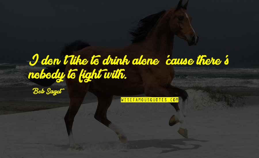 I Fight Alone Quotes By Bob Saget: I don't like to drink alone 'cause there's