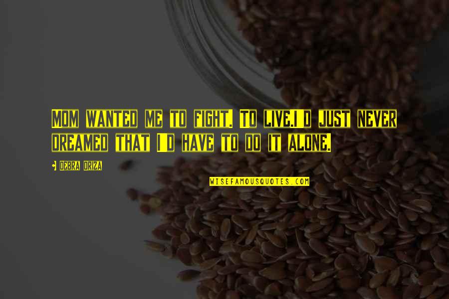 I Fight Alone Quotes By Debra Driza: Mom wanted me to fight. To live.I'd just