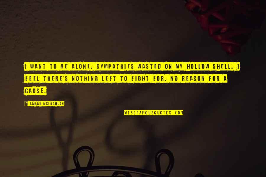I Fight Alone Quotes By Sarah McLachlan: I want to be alone. Sympathies wasted on I Fight Alone Quotes By Sarah McLachlan: I want to be alone. Sympathies wasted on