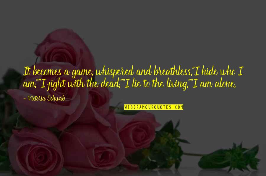 I Fight Alone Quotes By Victoria Schwab: It becomes a game, whispered and breathless."I hide I Fight Alone Quotes By Victoria Schwab: It becomes a game, whispered and breathless."I hide