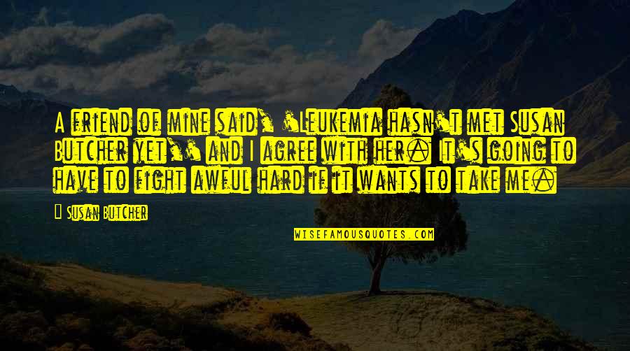 I Fight With My Best Friend Quotes By Susan Butcher: A friend of mine said, 'Leukemia hasn't met